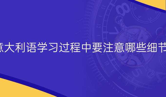 意大利語學習過程中要注意哪些細節