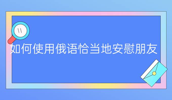 如何使用俄語恰當地安慰朋友？