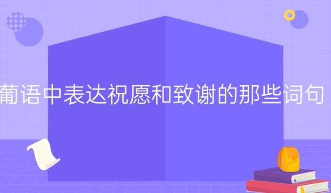 葡語中表達祝愿和致謝的那些詞句