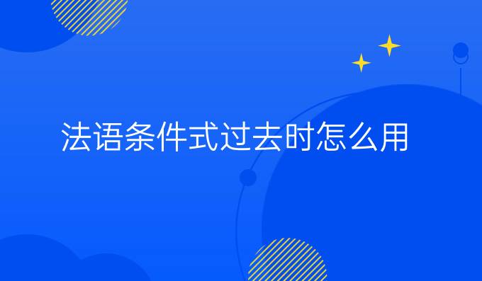 法語條件式過去時怎么用?